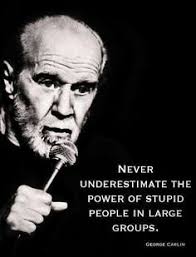 George Carlin quote on stupid people in groups. 