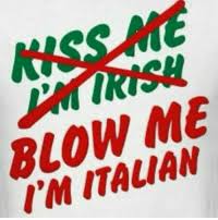 Kiss Me, I'm Irish. Blow me, I'm Italian. 